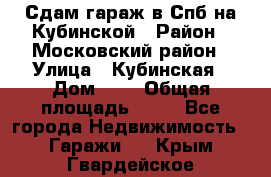 Сдам гараж в Спб на Кубинской › Район ­ Московский район › Улица ­ Кубинская › Дом ­ 3 › Общая площадь ­ 18 - Все города Недвижимость » Гаражи   . Крым,Гвардейское